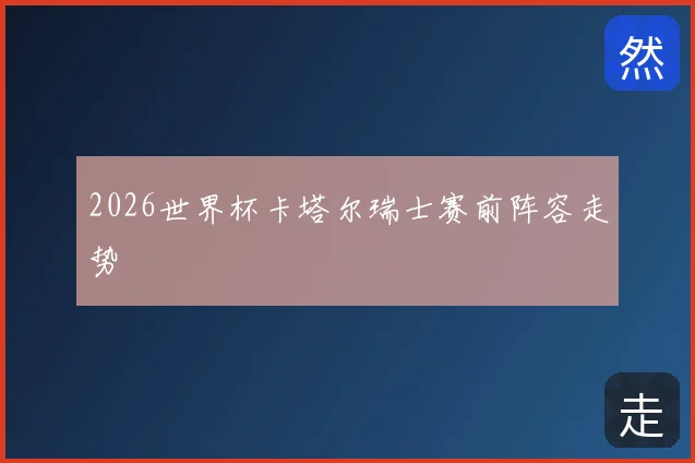 2026世界杯卡塔尔瑞士赛前阵容走势