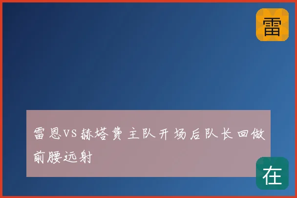 雷恩vs赫塔费主队开场后队长回做前腰远射