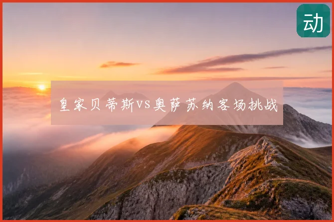 皇家贝蒂斯vs奥萨苏纳客场挑战