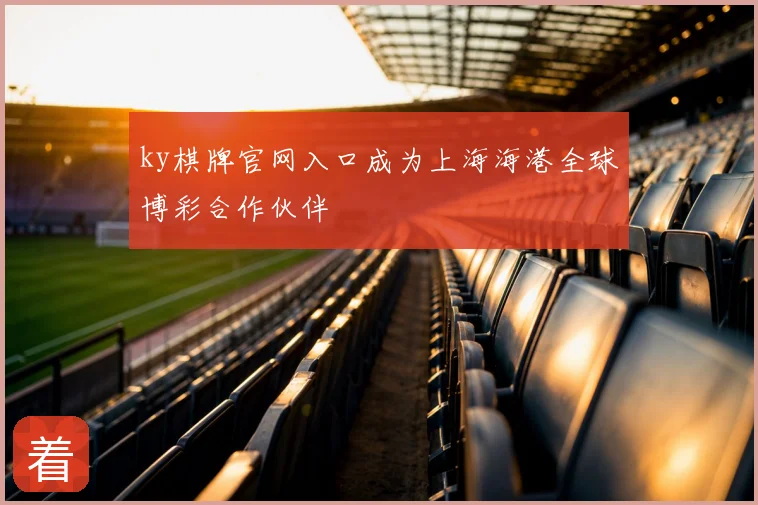 ky棋牌官网入口成为上海海港全球博彩合作伙伴
