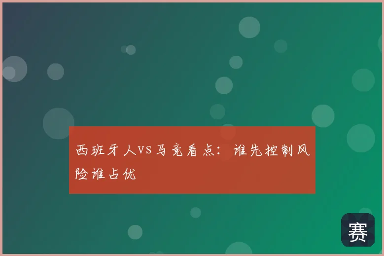 西班牙人vs马竞看点：谁先控制风险谁占优