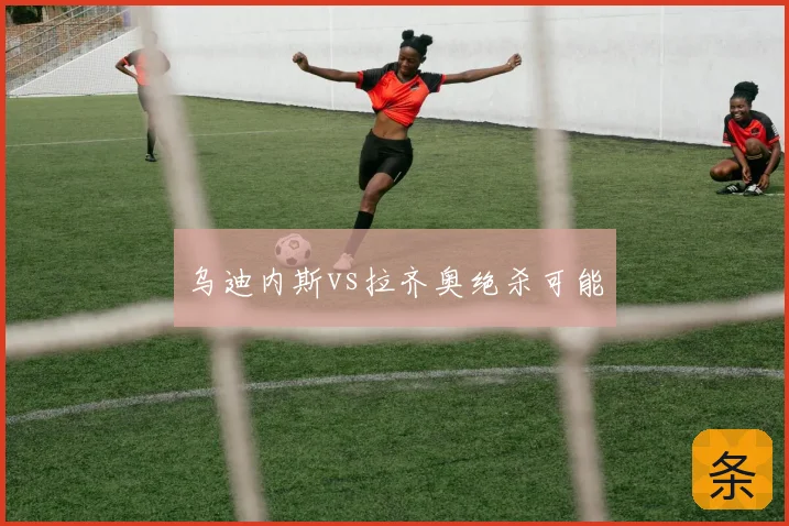 乌迪内斯vs拉齐奥绝杀可能