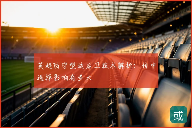 英超防守型边后卫技术解析：传中选择影响有多大