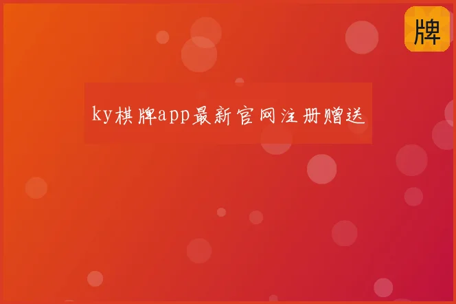 ky棋牌app最新官网注册赠送