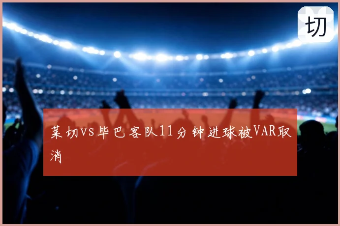 莱切vs毕巴客队11分钟进球被VAR取消
