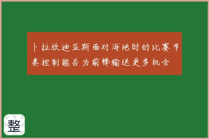 卜拉欣迪亚斯面对海地时的比赛节奏控制能否为前锋输送更多机会