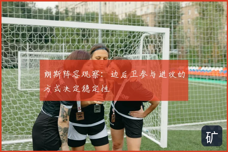 朗斯阵容观察：边后卫参与进攻的方式决定稳定性